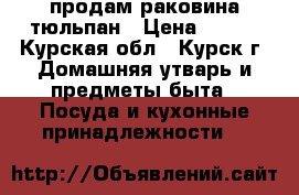 продам раковина тюльпан › Цена ­ 500 - Курская обл., Курск г. Домашняя утварь и предметы быта » Посуда и кухонные принадлежности   